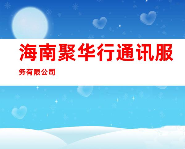 海南聚华行通讯服务有限公司